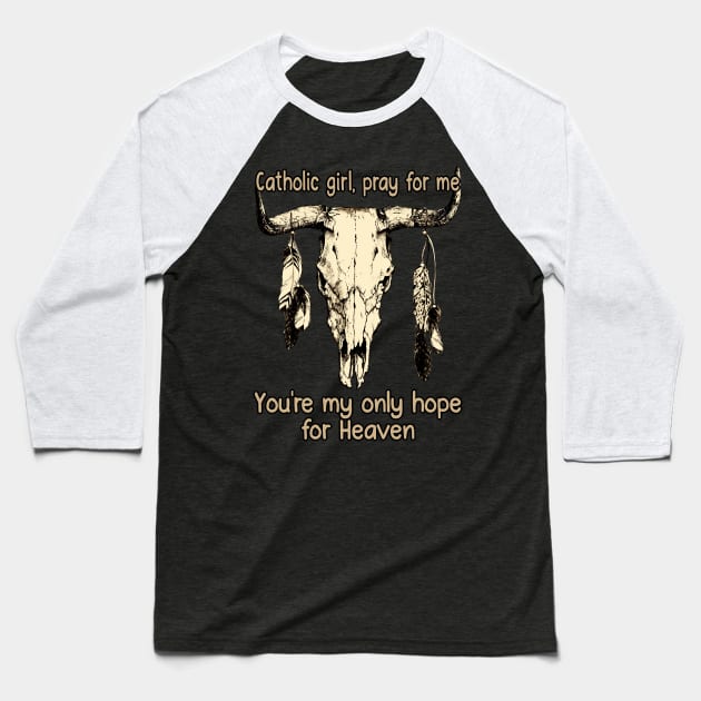 Catholic Girl, Pray For Me You're My Only Hope For Heaven Bull Quotes Feathers Baseball T-Shirt by Creative feather